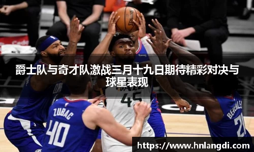 爵士队与奇才队激战三月十九日期待精彩对决与球星表现