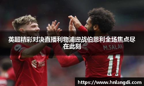 英超精彩对决直播利物浦迎战伯恩利全场焦点尽在此刻