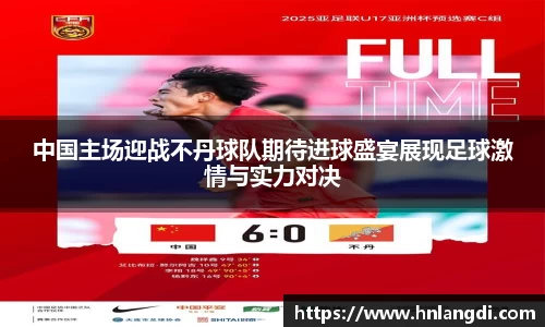 中国主场迎战不丹球队期待进球盛宴展现足球激情与实力对决