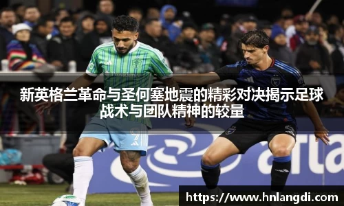 新英格兰革命与圣何塞地震的精彩对决揭示足球战术与团队精神的较量